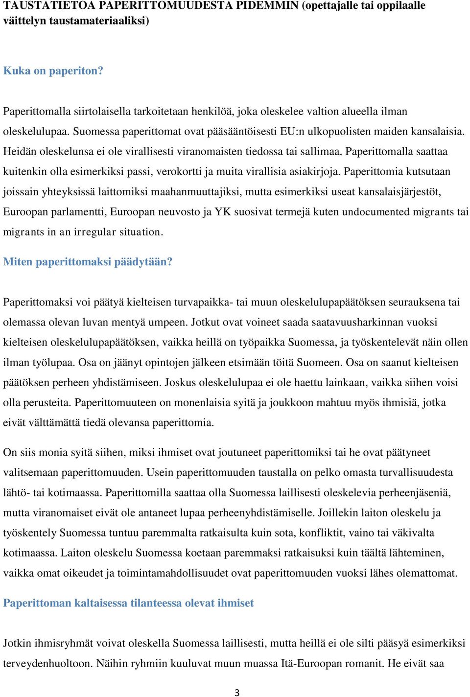 Heidän oleskelunsa ei ole virallisesti viranomaisten tiedossa tai sallimaa. Paperittomalla saattaa kuitenkin olla esimerkiksi passi, verokortti ja muita virallisia asiakirjoja.