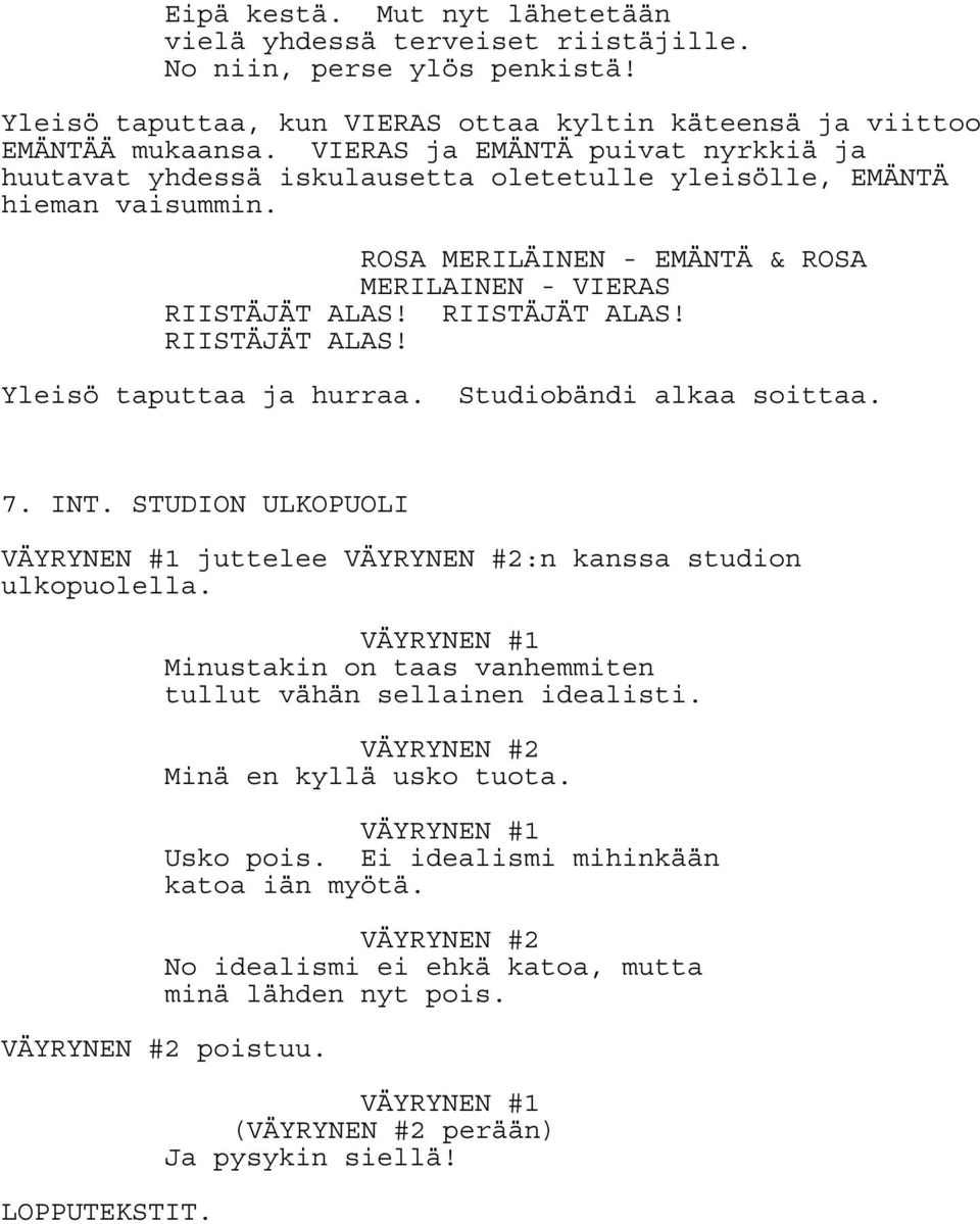 Studiobändi alkaa soittaa. 7. INT. STUDION ULKOPUOLI VÄYRYNEN #1 juttelee VÄYRYNEN #2:n kanssa studion ulkopuolella. VÄYRYNEN #1 Minustakin on taas vanhemmiten tullut vähän sellainen idealisti.