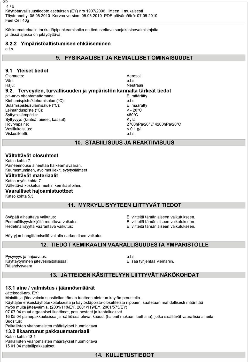 Terveyden, turvallisuuden ja ympäristön kannalta tärkeät tiedot ph-arvo ohentamattomana: Ei määrätty Kiehumispiste/kiehumisalue ( C): Sulamispiste/sulamisalue ( C): Ei määrätty Leimahduspiste ( C): <