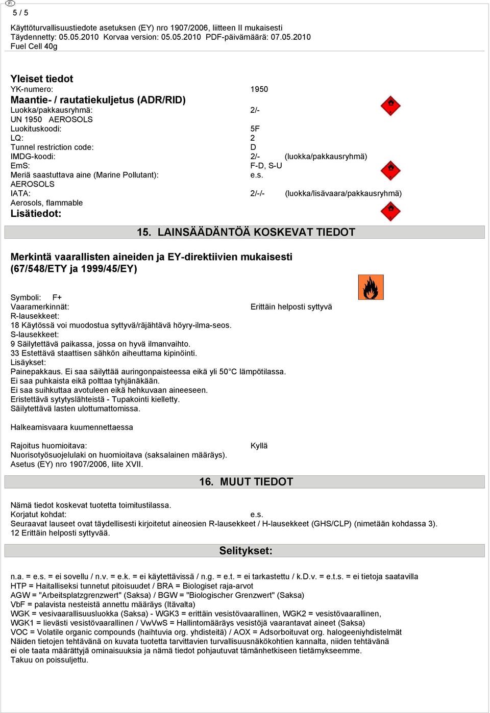 LAINSÄÄDÄNTÖÄ KOSKEVAT TIEDOT Merkintä vaarallisten aineiden ja EY-direktiivien mukaisesti (67/548/ETY ja 1999/45/EY) Symboli: F+ Vaaramerkinnät: Erittäin helposti syttyvä R-lausekkeet: 18 Käytössä