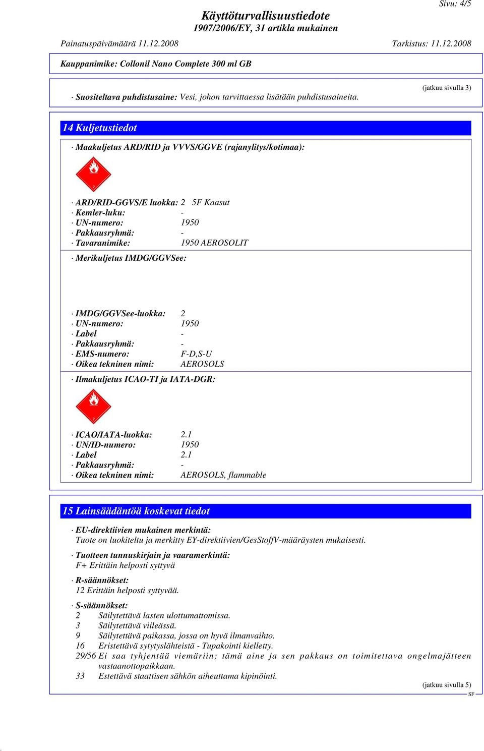 Merikuljetus IMDG/GGVSee: IMDG/GGVSee-luokka: 2 UN-numero: 1950 Label - EMS-numero: F-D,S-U Oikea tekninen nimi: AEROSOLS Ilmakuljetus ICAO-TI ja IATA-DGR: ICAO/IATA-luokka: 2.