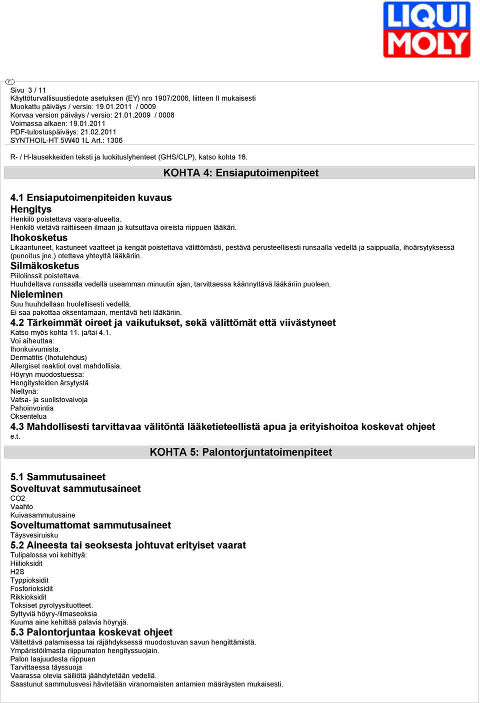 Ihokosketus Likaantuneet, kastuneet vaatteet ja kengät poistettava välittömästi, pestävä perusteellisesti runsaalla vedellä ja saippualla, ihoärsytyksessä (punoitus jne.) otettava yhteyttä lääkäriin.