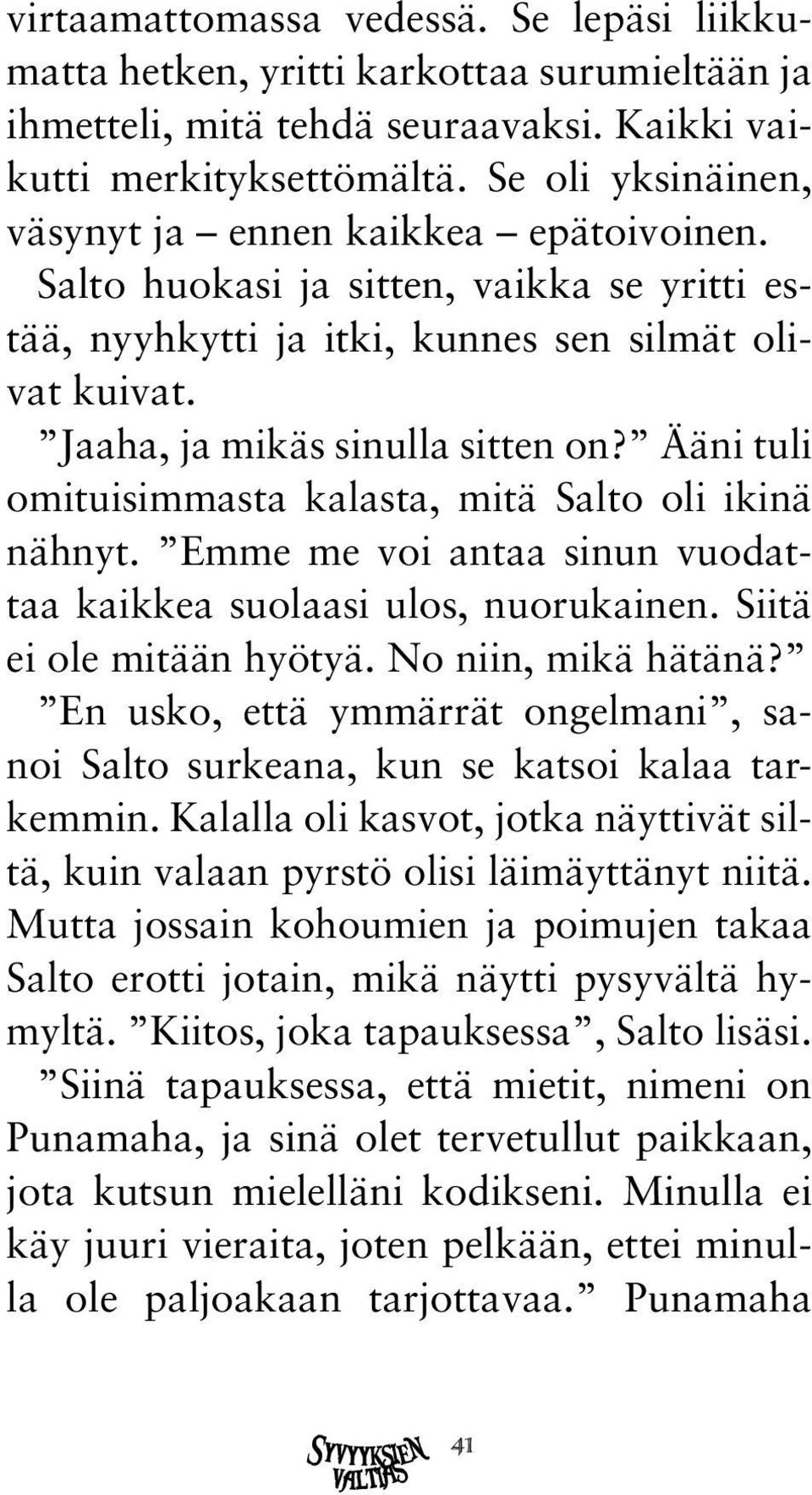 Ääni tuli omituisimmasta kalasta, mitä Salto oli ikinä nähnyt. Emme me voi antaa sinun vuodattaa kaikkea suolaasi ulos, nuorukainen. Siitä ei ole mitään hyötyä. No niin, mikä hätänä?