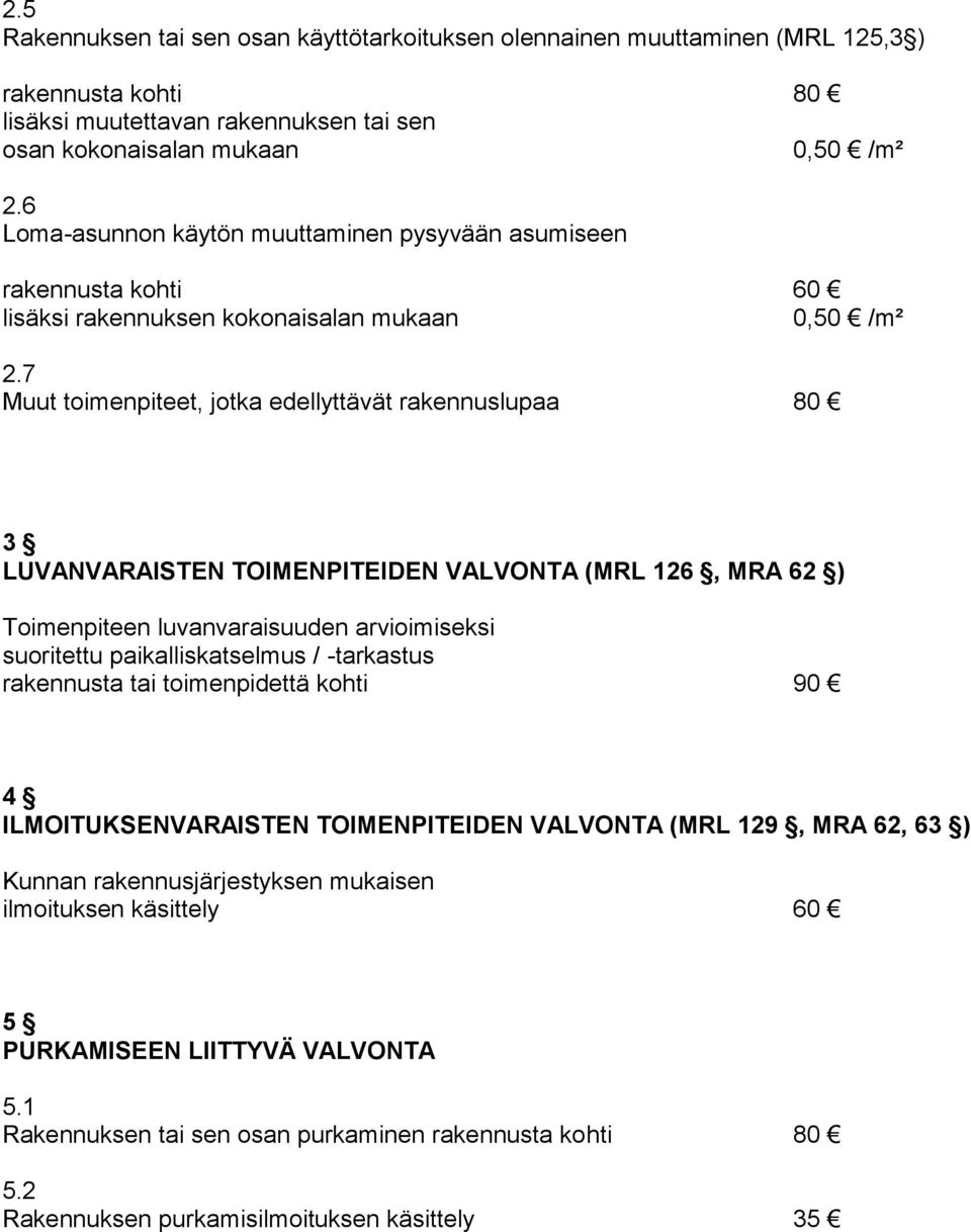 7 Muut toimenpiteet, jotka edellyttävät rakennuslupaa 80 3 LUVANVARAISTEN TOIMENPITEIDEN VALVONTA (MRL 126, MRA 62 ) Toimenpiteen luvanvaraisuuden arvioimiseksi suoritettu paikalliskatselmus /