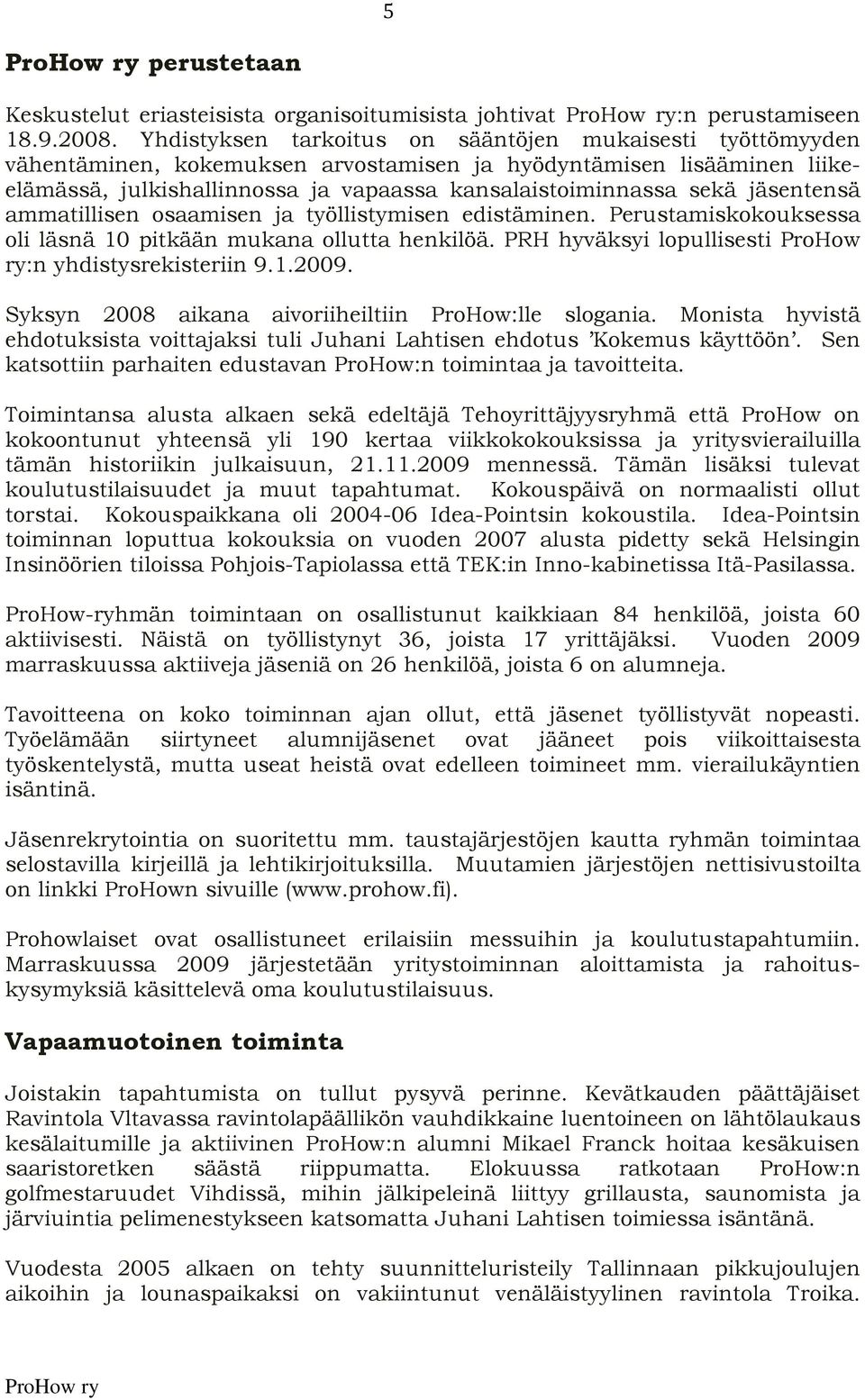 jäsentensä ammatillisen osaamisen ja työllistymisen edistäminen. Perustamiskokouksessa oli läsnä 10 pitkään mukana ollutta henkilöä. PRH hyväksyi lopullisesti ProHow ry:n yhdistysrekisteriin 9.1.2009.