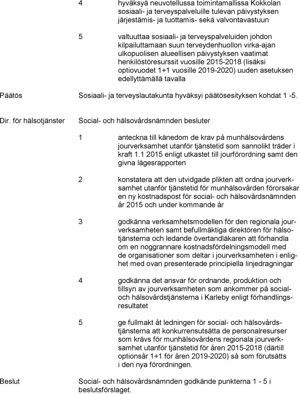 asetuksen edellyttämällä tavalla Päätös Sosiaali- ja terveyslautakunta hyväksyi päätösesityksen kohdat 1-5. Dir.