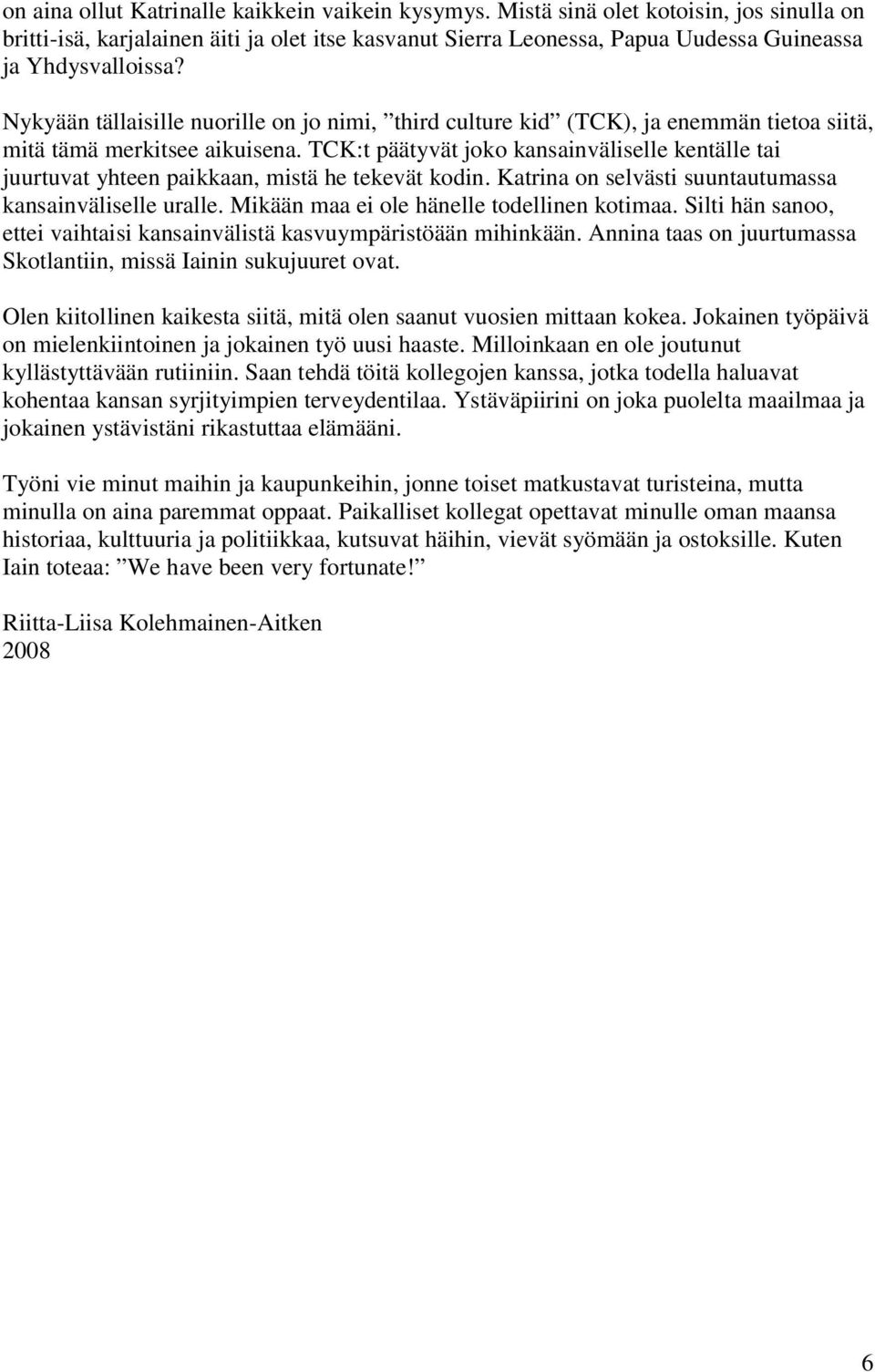 Nykyään tällaisille nuorille on jo nimi, third culture kid (TCK), ja enemmän tietoa siitä, mitä tämä merkitsee aikuisena.