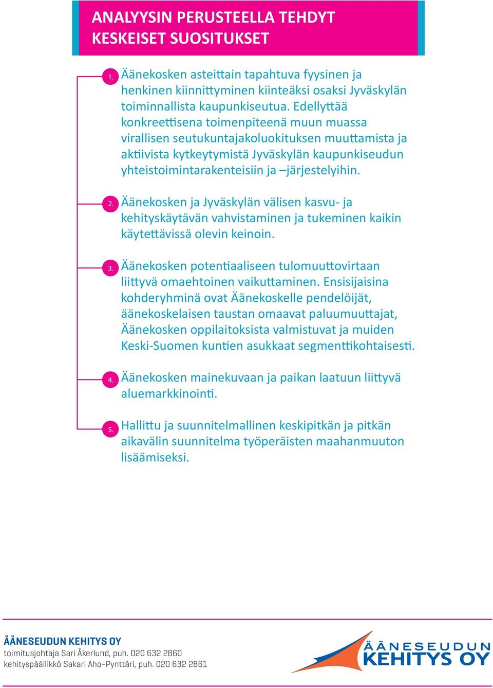 Keskeiset ja Etelä-Suomen markkinoinnin asukkaat kohderyhmät sekä Pietarin ovat läpikulkeva alue. liikenne, lähialueiden ja Etelä-Suomen asukkaat sekä Pietarin alue.