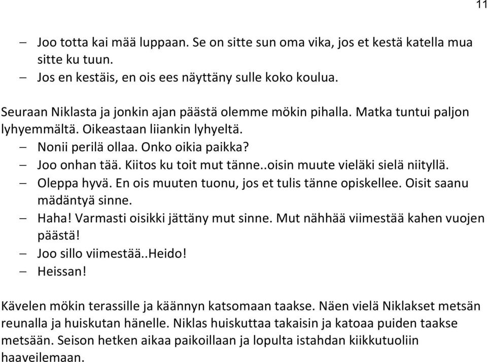 Kiitos ku toit mut tänne..oisin muute vieläki sielä niityllä. Oleppa hyvä. En ois muuten tuonu, jos et tulis tänne opiskellee. Oisit saanu mädäntyä sinne. Haha! Varmasti oisikki jättäny mut sinne.