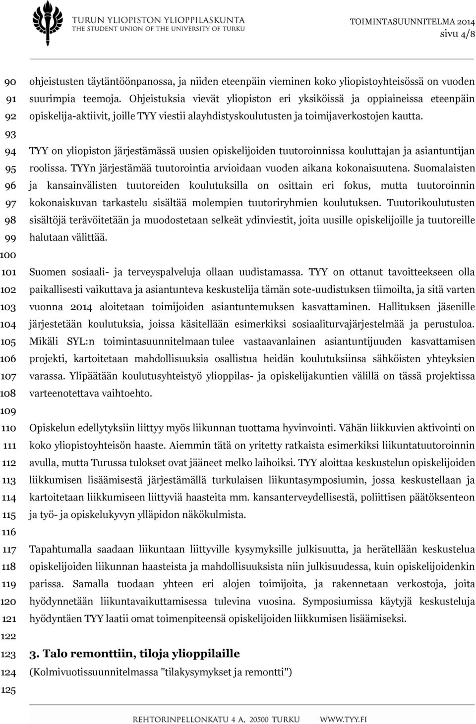 Ohjeistuksia vievät yliopiston eri yksiköissä ja oppiaineissa eteenpäin opiskelija-aktiivit, joille TYY viestii alayhdistyskoulutusten ja toimijaverkostojen kautta.
