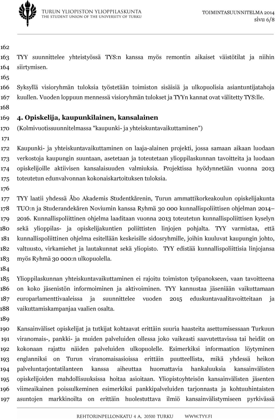 Vuoden loppuun mennessä visioryhmän tulokset ja TYYn kannat ovat välitetty TYS:lle. 4.