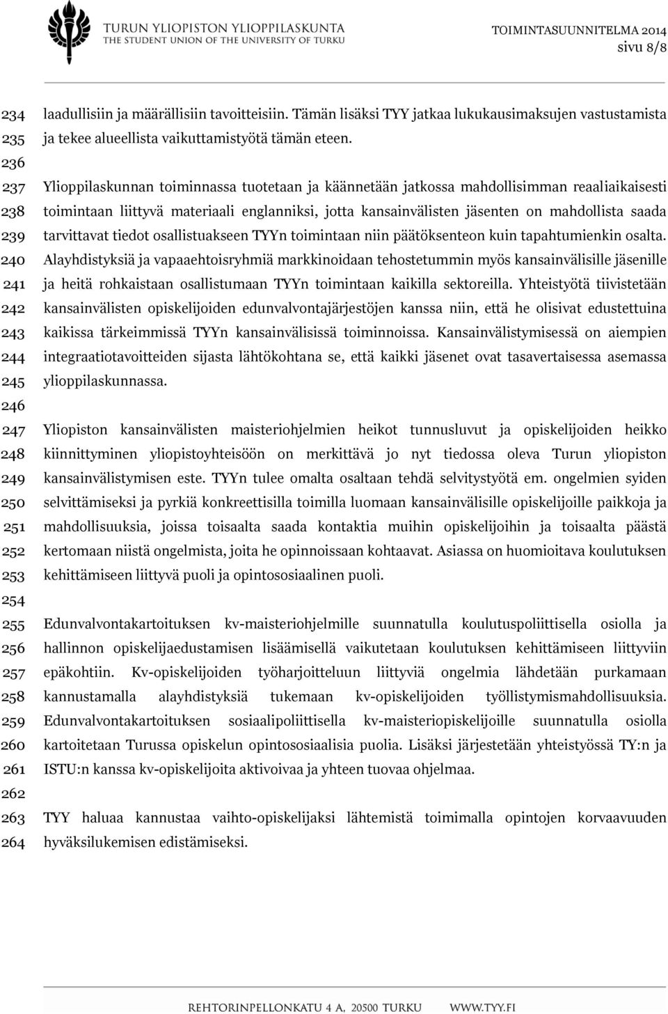 Ylioppilaskunnan toiminnassa tuotetaan ja käännetään jatkossa mahdollisimman reaaliaikaisesti toimintaan liittyvä materiaali englanniksi, jotta kansainvälisten jäsenten on mahdollista saada