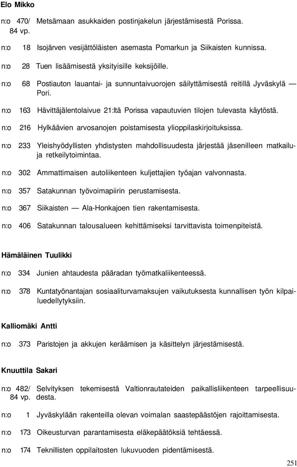 216 Hylkäävien arvosanojen poistamisesta ylioppilaskirjoituksissa. 233 Yleishyödyllisten yhdistysten mahdollisuudesta järjestää jäsenilleen matkailuja retkeilytoimintaa.