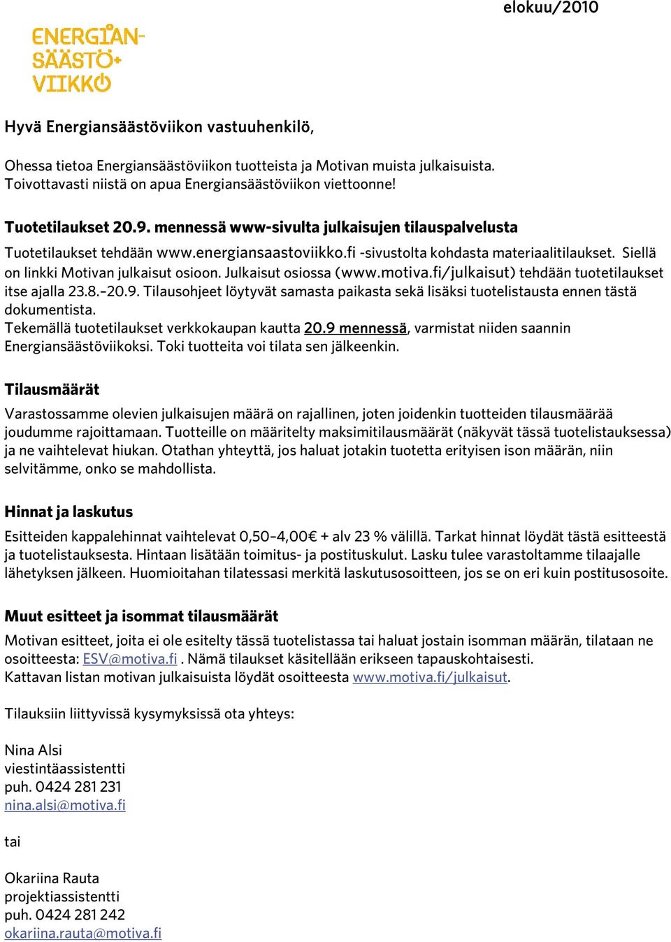 Siellä on linkki Motivan julkaisut osioon. Julkaisut osiossa (www.motiva.fi/julkaisut) tehdään tuotetilaukset itse ajalla 23.8. 20.9.