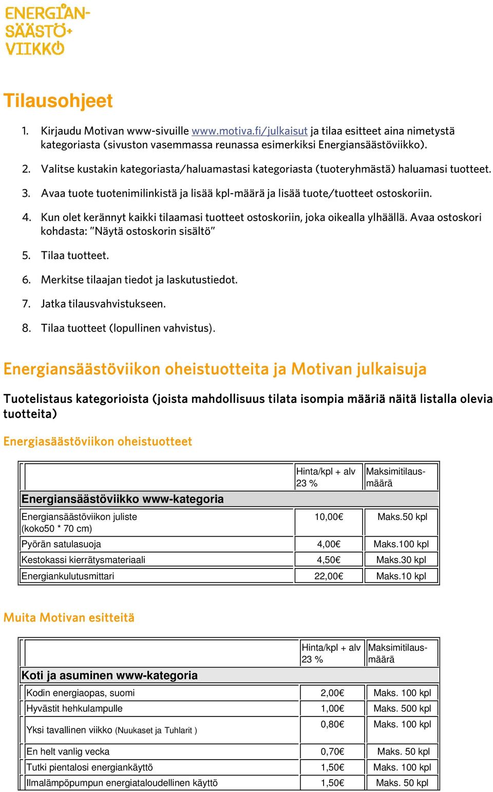 Kun olet kerännyt kaikki tilaamasi tuotteet ostoskoriin, joka oikealla ylhäällä. Avaa ostoskori kohdasta: Näytä ostoskorin sisältö 5. Tilaa tuotteet. 6. Merkitse tilaajan tiedot ja laskutustiedot. 7.