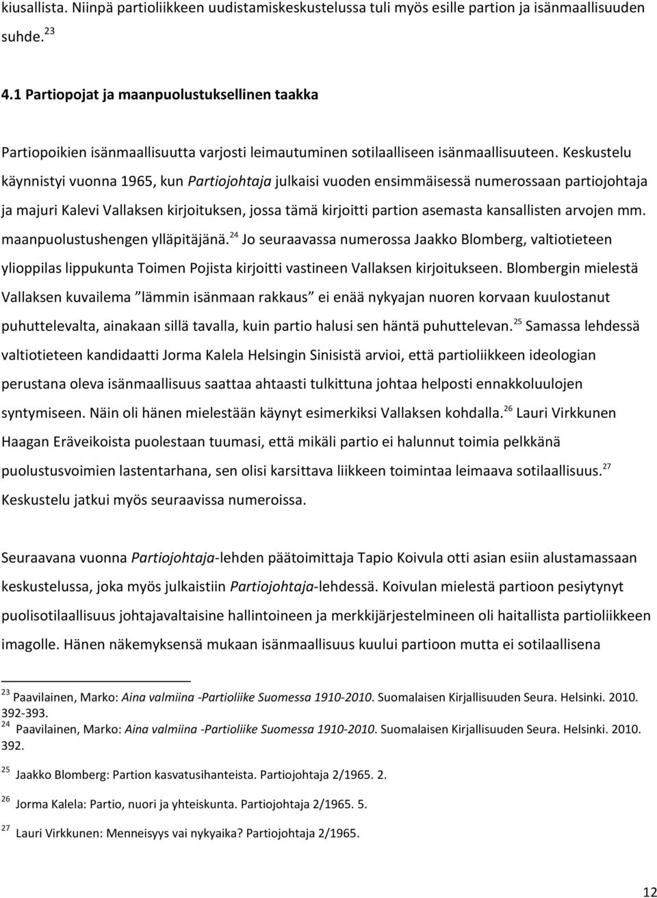 Keskustelu käynnistyi vuonna 1965, kun Partiojohtaja julkaisi vuoden ensimmäisessä numerossaan partiojohtaja ja majuri Kalevi Vallaksen kirjoituksen, jossa tämä kirjoitti partion asemasta