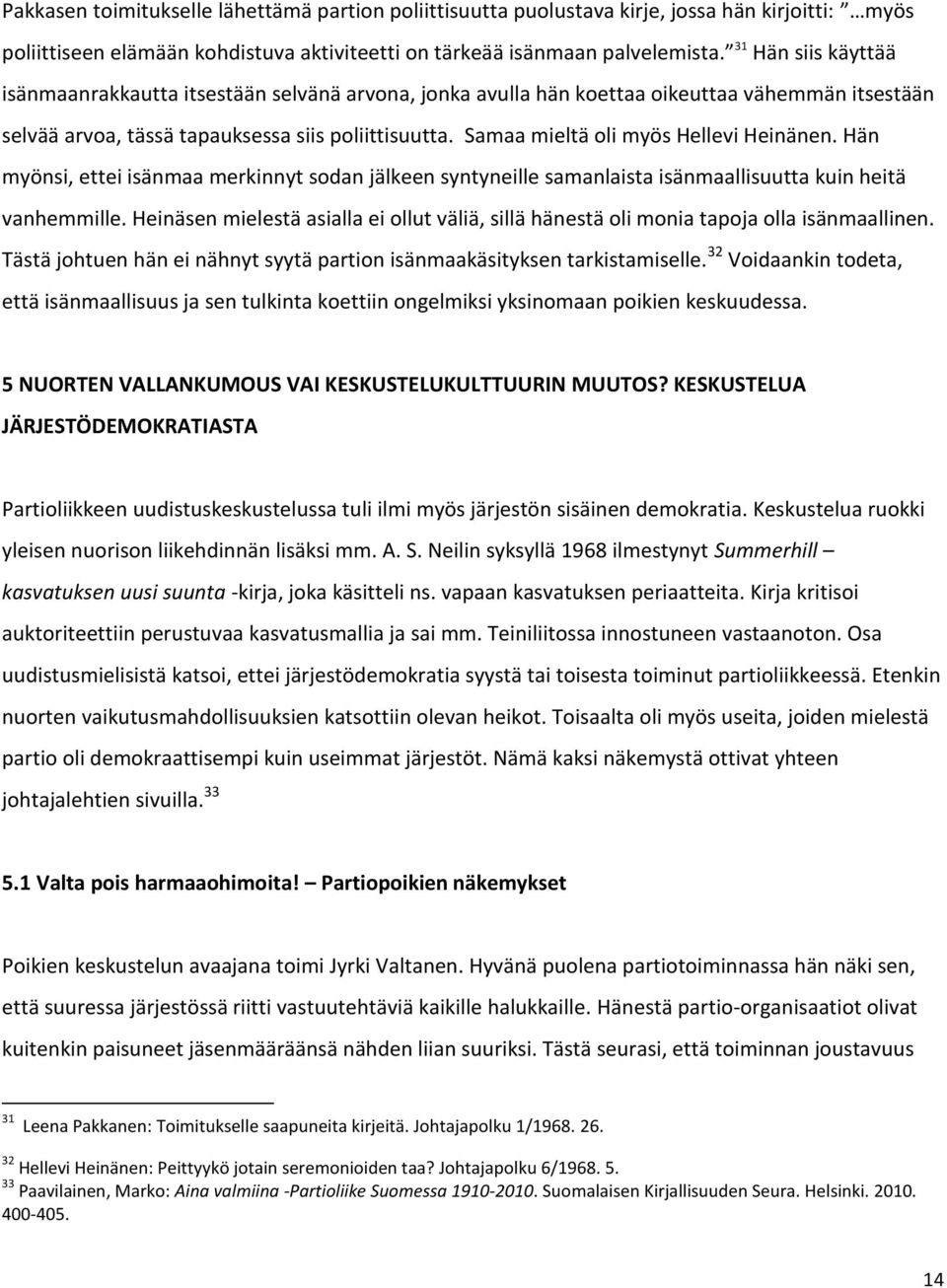 Samaa mieltä oli myös Hellevi Heinänen. Hän myönsi, ettei isänmaa merkinnyt sodan jälkeen syntyneille samanlaista isänmaallisuutta kuin heitä vanhemmille.