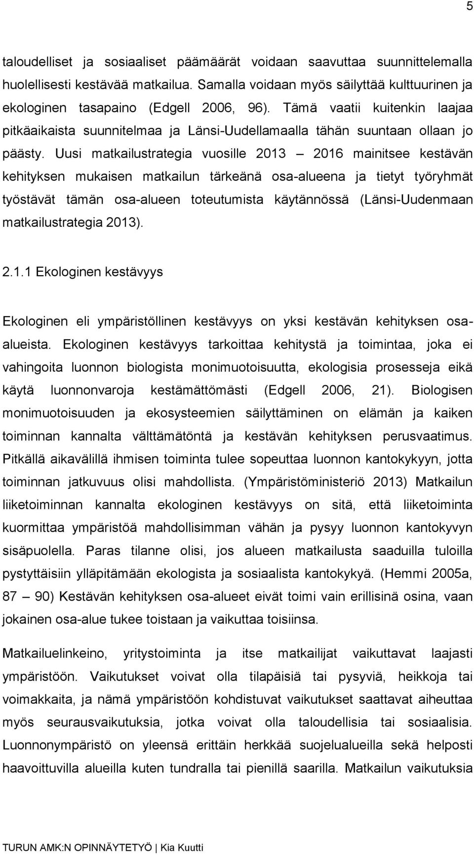 Uusi matkailustrategia vuosille 2013 2016 mainitsee kestävän kehityksen mukaisen matkailun tärkeänä osa-alueena ja tietyt työryhmät työstävät tämän osa-alueen toteutumista käytännössä