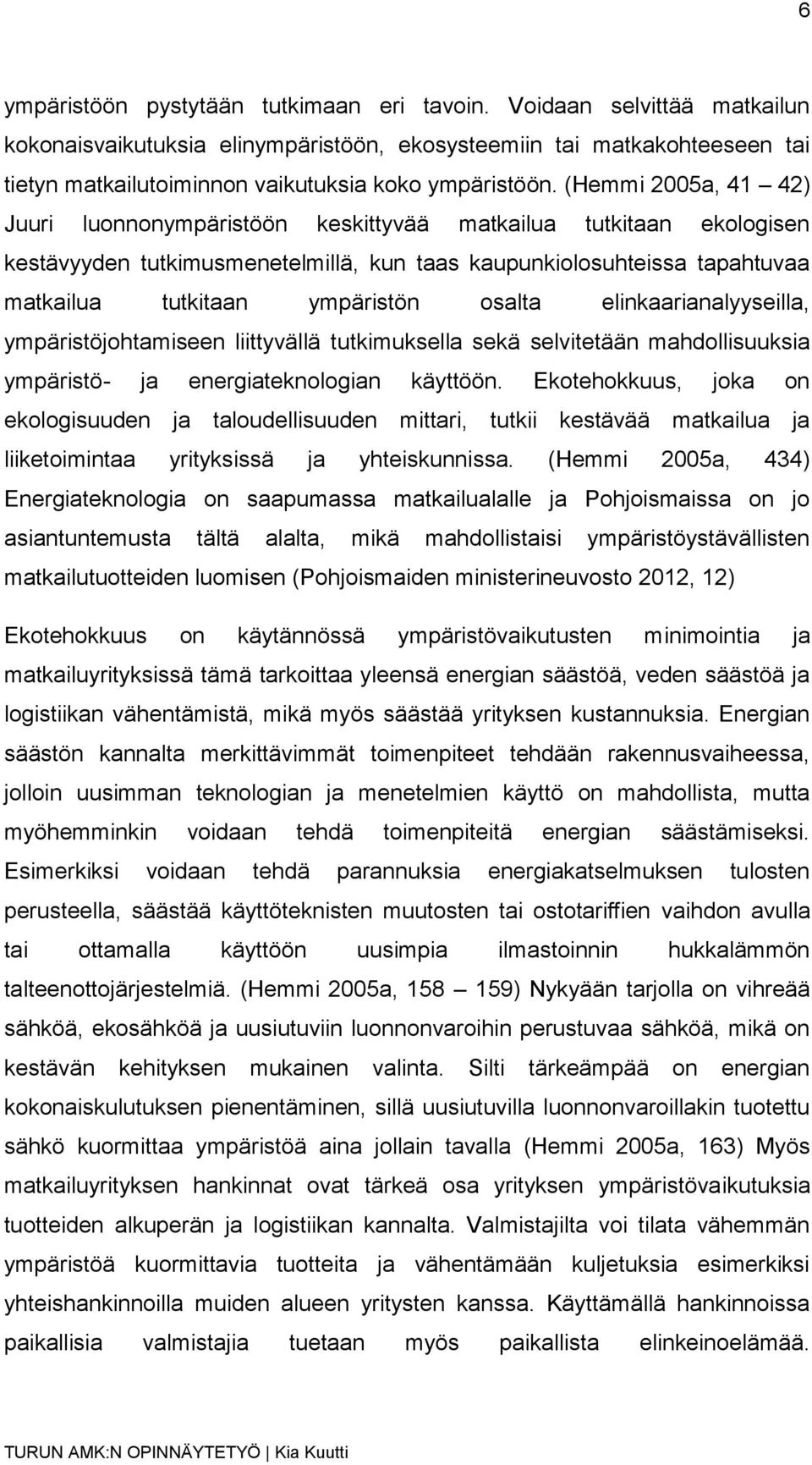 (Hemmi 2005a, 41 42) Juuri luonnonympäristöön keskittyvää matkailua tutkitaan ekologisen kestävyyden tutkimusmenetelmillä, kun taas kaupunkiolosuhteissa tapahtuvaa matkailua tutkitaan ympäristön