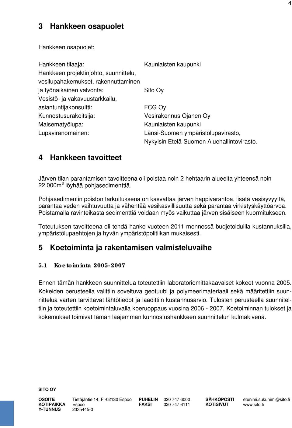 Etelä-Suomen Aluehallintovirasto. 4 Hankkeen tavoitteet Järven tilan parantamisen tavoitteena oli poistaa noin 2 hehtaarin alueelta yhteensä noin 22 000m 3 löyhää pohjasedimenttiä.