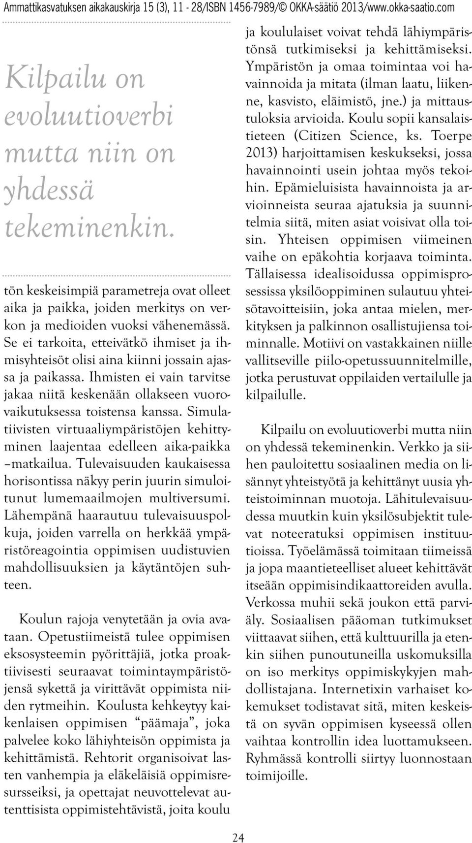 Simulatiivisten virtuaaliympäristöjen kehittyminen laajentaa edelleen aika-paikka matkailua. Tulevaisuuden kaukaisessa horisontissa näkyy perin juurin simuloitunut lumemaailmojen multiversumi.