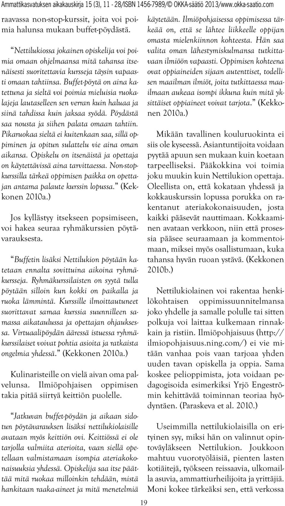 Buffet-pöytä on aina katettuna ja sieltä voi poimia mieluisia ruokalajeja lautaselleen sen verran kuin haluaa ja siinä tahdissa kuin jaksaa syödä. Pöydästä saa nousta ja siihen palata omaan tahtiin.