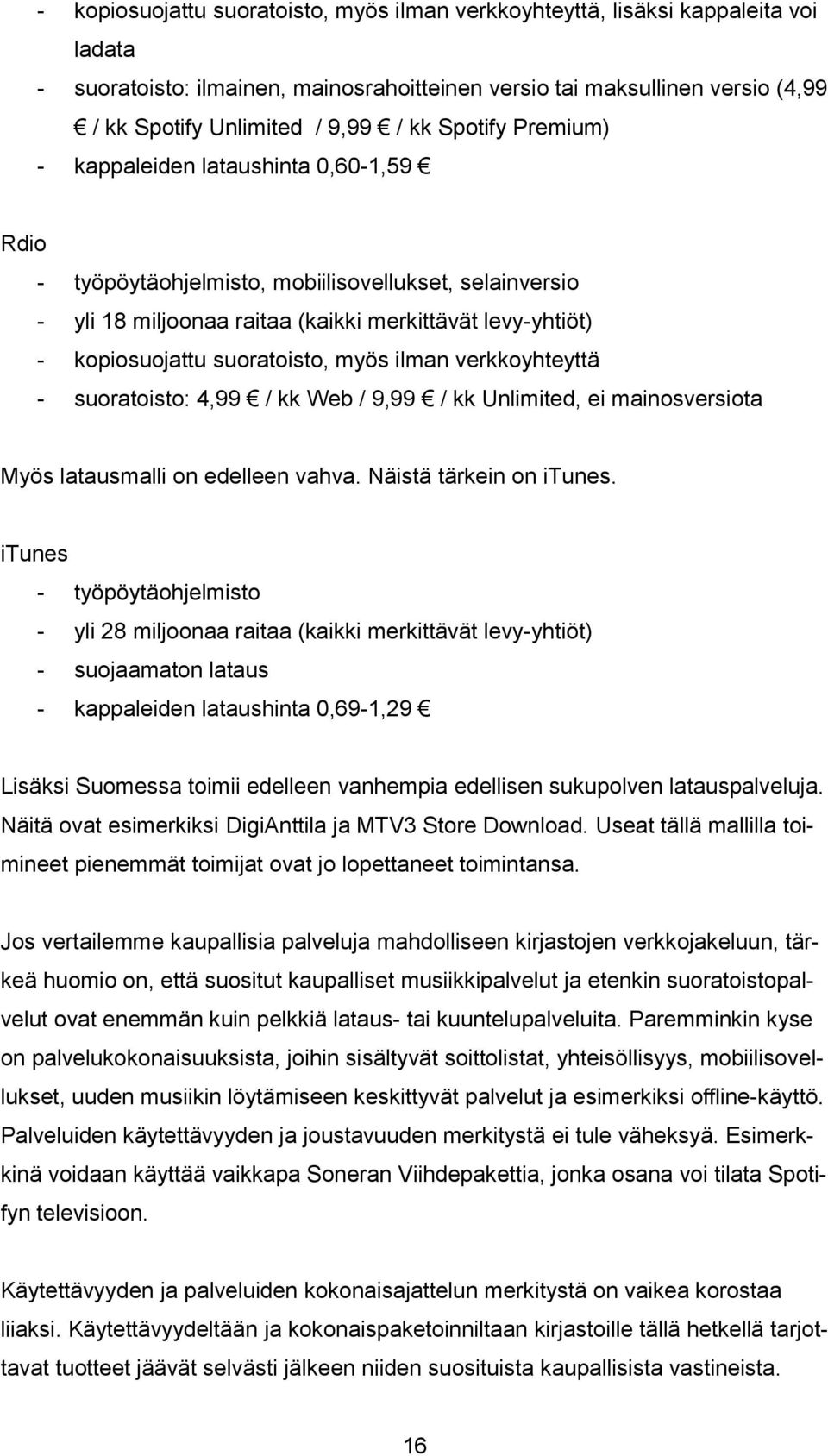 suoratoisto, myös ilman verkkoyhteyttä - suoratoisto: 4,99 / kk Web / 9,99 / kk Unlimited, ei mainosversiota Myös latausmalli on edelleen vahva. Näistä tärkein on itunes.