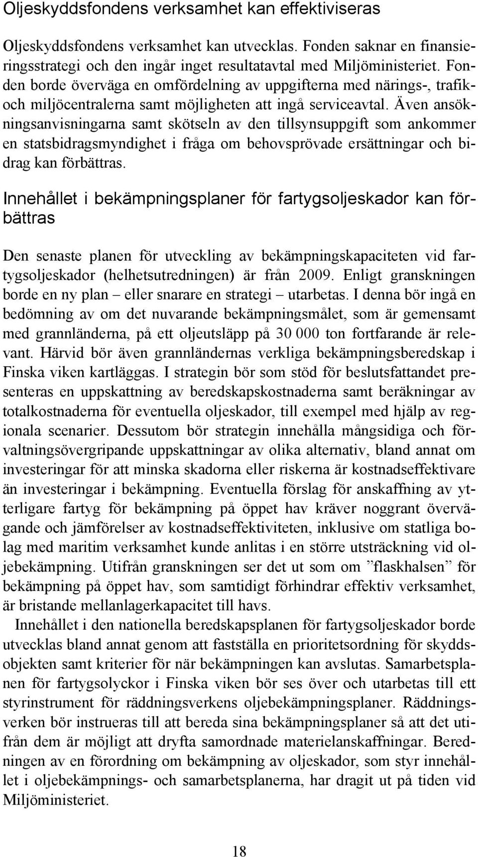 Även ansökningsanvisningarna samt skötseln av den tillsynsuppgift som ankommer en statsbidragsmyndighet i fråga om behovsprövade ersättningar och bidrag kan förbättras.