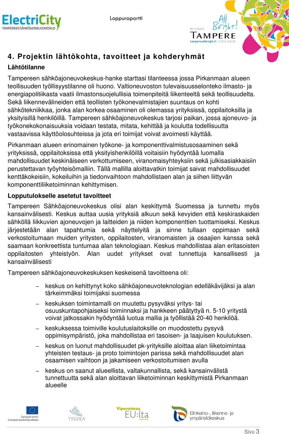 Sekä liikennevälineiden että teollisten työkonevalmistajien suuntaus on kohti sähkötekniikkaa, jonka alan korkea osaaminen oli olemassa yrityksissä, oppilaitoksilla ja yksityisillä henkilöillä.