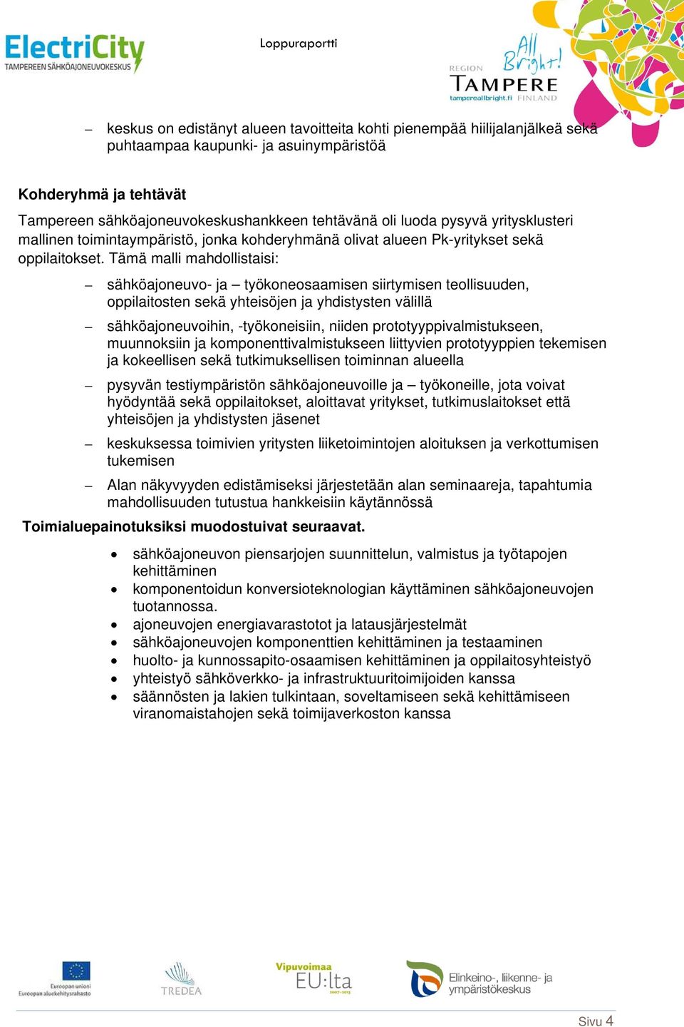 Tämä malli mahdollistaisi: sähköajoneuvo- ja työkoneosaamisen siirtymisen teollisuuden, oppilaitosten sekä yhteisöjen ja yhdistysten välillä sähköajoneuvoihin, -työkoneisiin, niiden