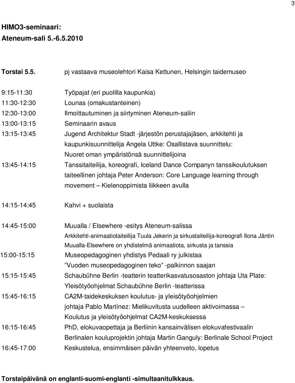 siirtyminen Ateneum-saliin 13:00-13:15 Seminaarin avaus 13:15-13:45 Jugend Architektur Stadt -järjestön perustajajäsen, arkkitehti ja kaupunkisuunnittelija Angela Uttke: Osallistava suunnittelu: