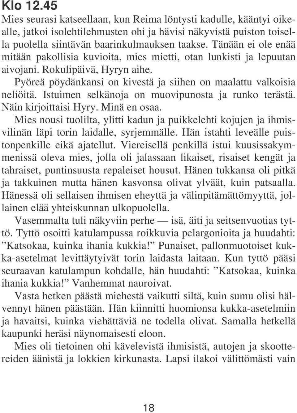 Istuimen selkänoja on muovipunosta ja runko terästä. Näin kirjoittaisi Hyry. Minä en osaa. Mies nousi tuolilta, ylitti kadun ja puikkelehti kojujen ja ihmisvilinän läpi torin laidalle, syrjemmälle.