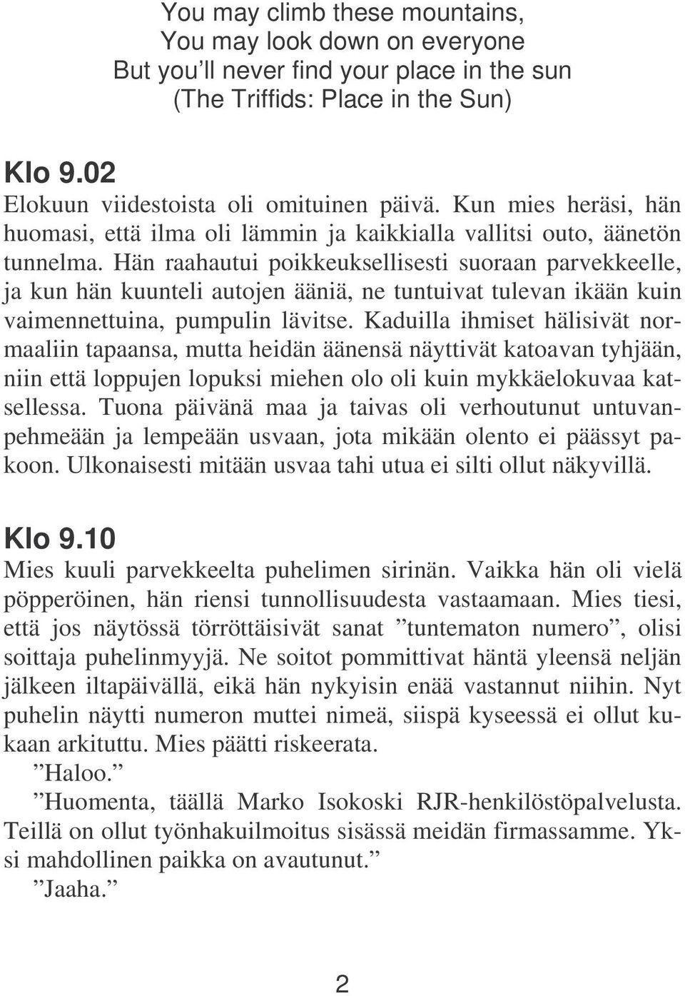 Hän raahautui poikkeuksellisesti suoraan parvekkeelle, ja kun hän kuunteli autojen ääniä, ne tuntuivat tulevan ikään kuin vaimennettuina, pumpulin lävitse.