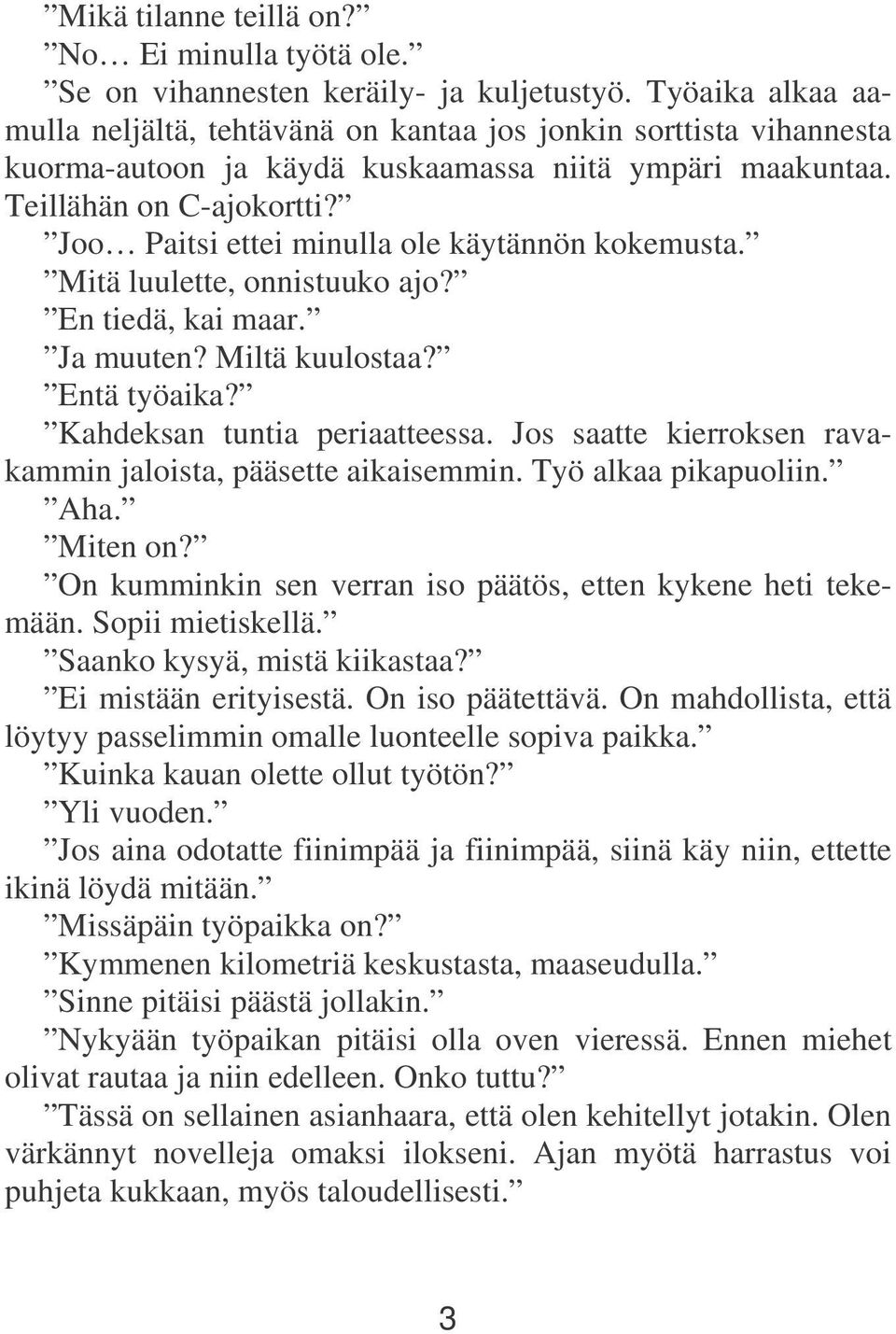 Joo Paitsi ettei minulla ole käytännön kokemusta. Mitä luulette, onnistuuko ajo? En tiedä, kai maar. Ja muuten? Miltä kuulostaa? Entä työaika? Kahdeksan tuntia periaatteessa.