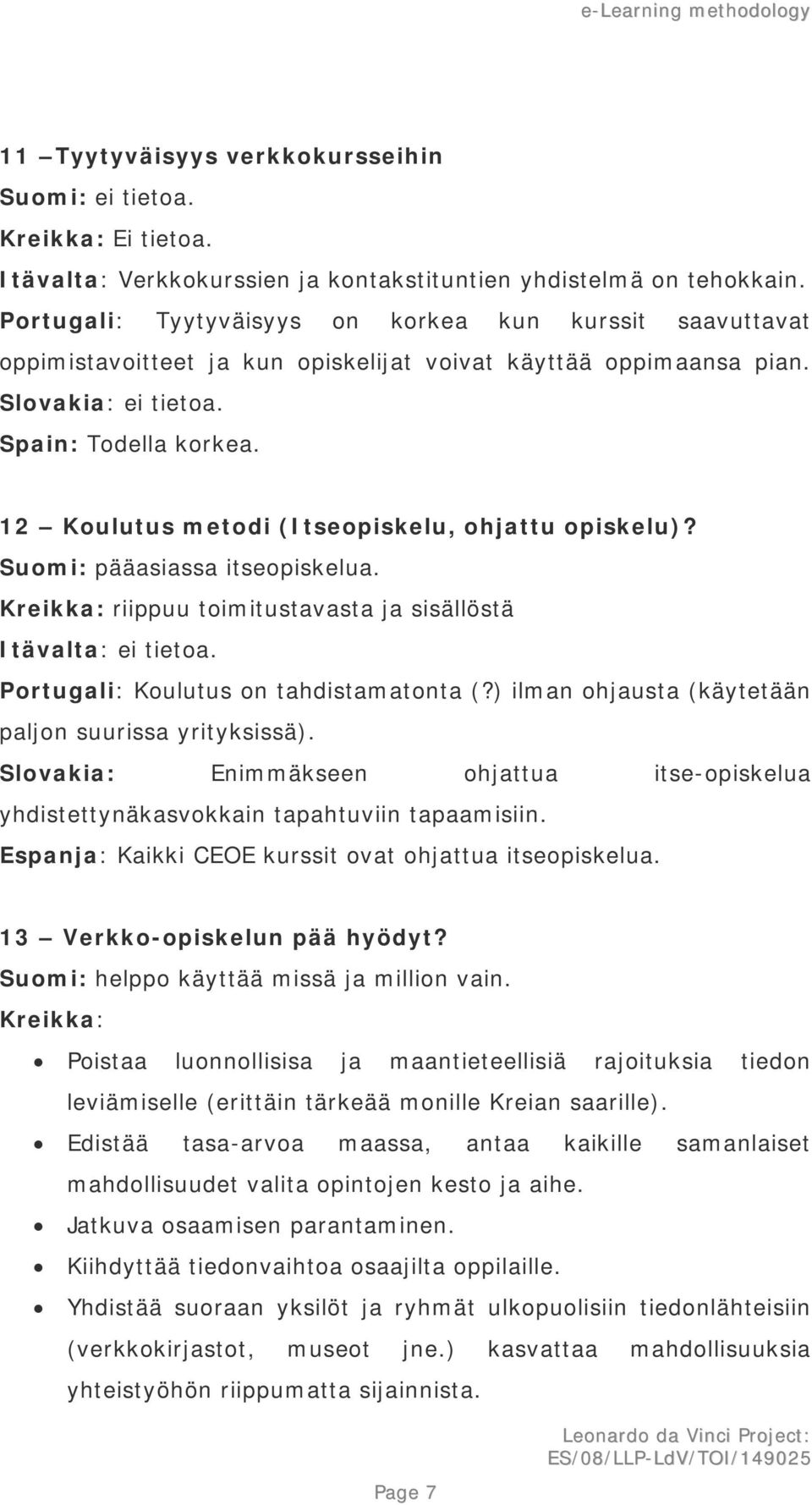 12 Koulutus metodi (Itseopiskelu, ohjattu opiskelu)? Suomi: pääasiassa itseopiskelua. Kreikka: riippuu toimitustavasta ja sisällöstä Itävalta: ei tietoa. Portugali: Koulutus on tahdistamatonta (?