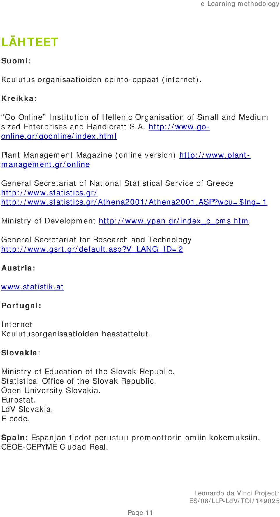 gr/ http://www.statistics.gr/athena2001/athena2001.asp?wcu=$lng=1 Ministry of Development http://www.ypan.gr/index_c_cms.htm General Secretariat for Research and Technology http://www.gsrt.gr/default.