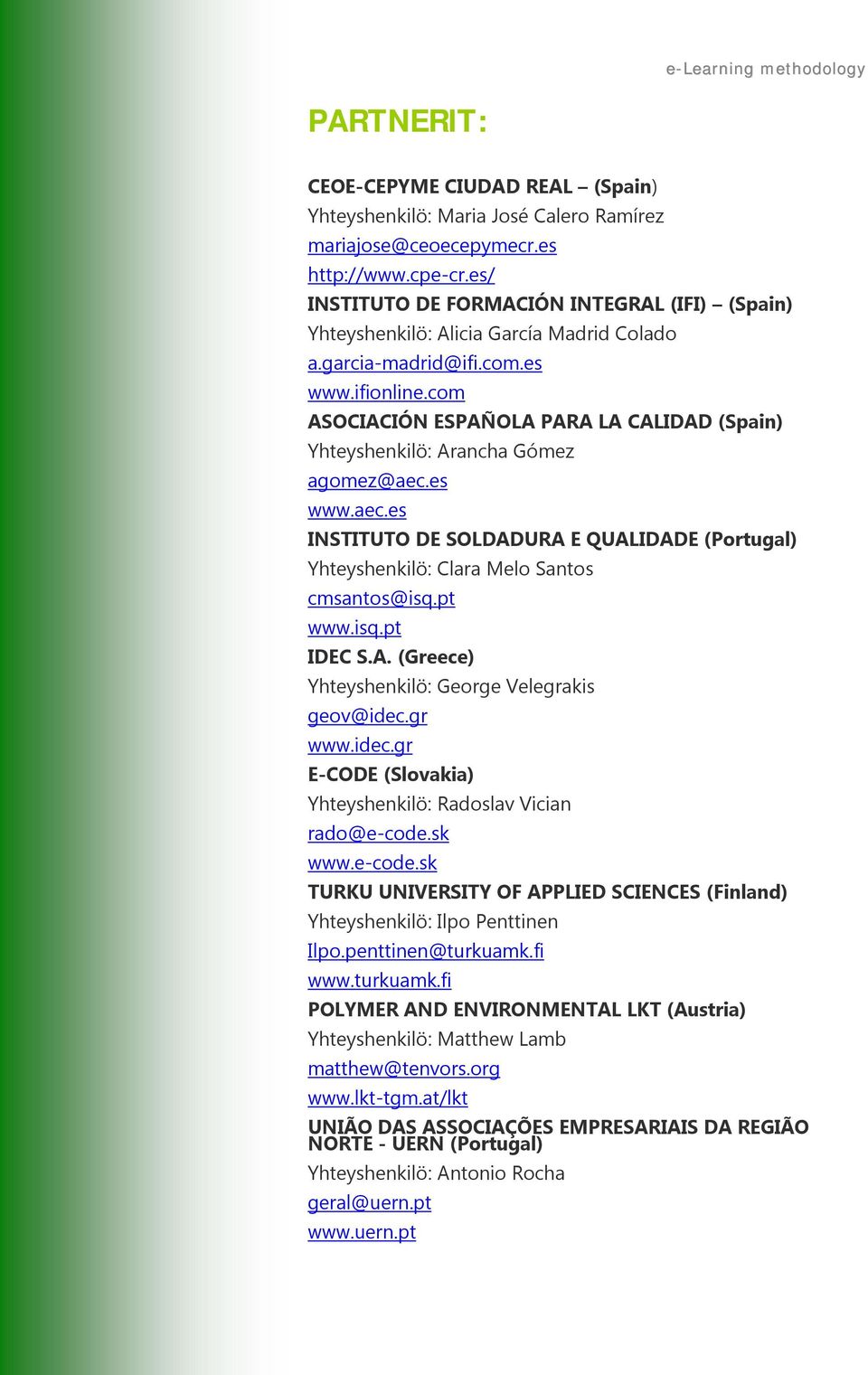 com ASOCIACIÓN ESPAÑOLA PARA LA CALIDAD (Spain) Yhteyshenkilö: Arancha Gómez agomez@aec.es www.aec.es INSTITUTO DE SOLDADURA E QUALIDADE (Portugal) Yhteyshenkilö: Clara Melo Santos cmsantos@isq.