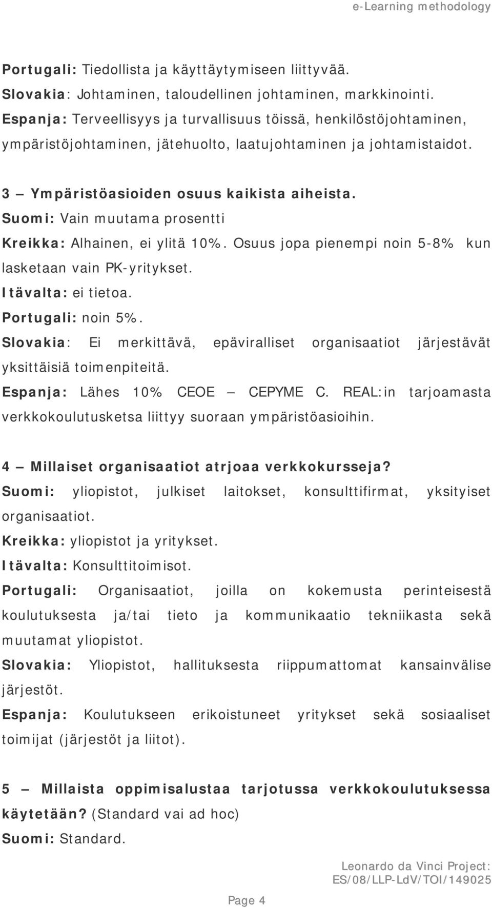 Suomi: Vain muutama prosentti Kreikka: Alhainen, ei ylitä 10%. Osuus jopa pienempi noin 5-8% kun lasketaan vain PK-yritykset. Itävalta: ei tietoa. Portugali: noin 5%.