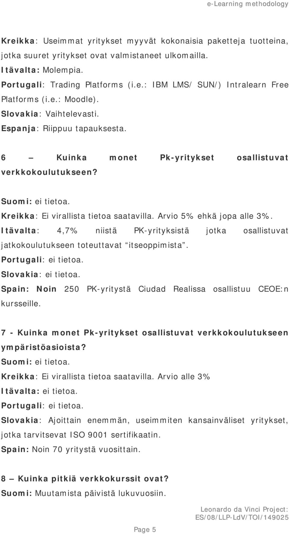 Arvio 5% ehkä jopa alle 3%. Itävalta: 4,7% niistä PK-yrityksistä jotka osallistuvat jatkokoulutukseen toteuttavat itseoppimista. Portugali: ei tietoa. Slovakia: ei tietoa.