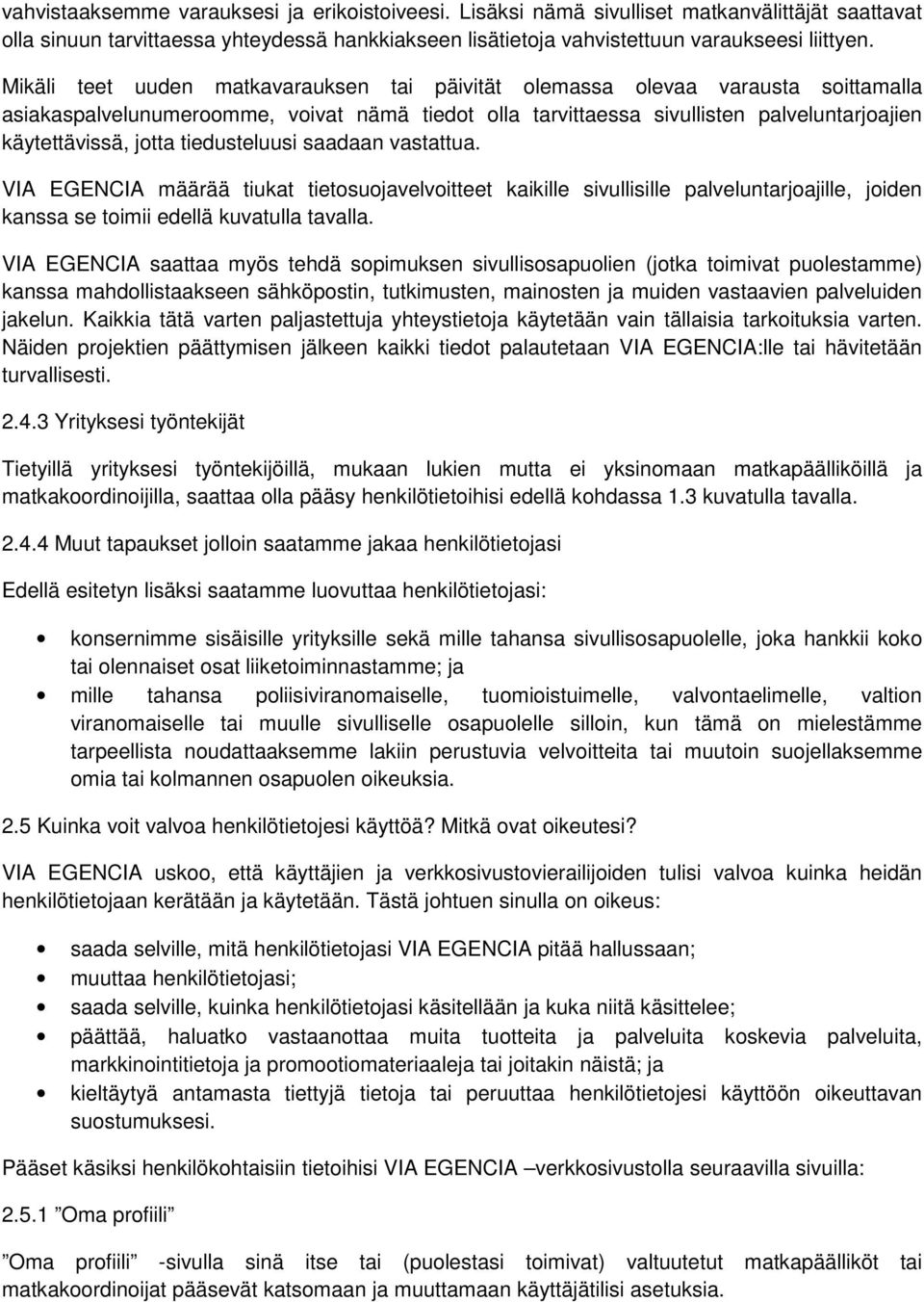 tiedusteluusi saadaan vastattua. VIA EGENCIA määrää tiukat tietosuojavelvoitteet kaikille sivullisille palveluntarjoajille, joiden kanssa se toimii edellä kuvatulla tavalla.