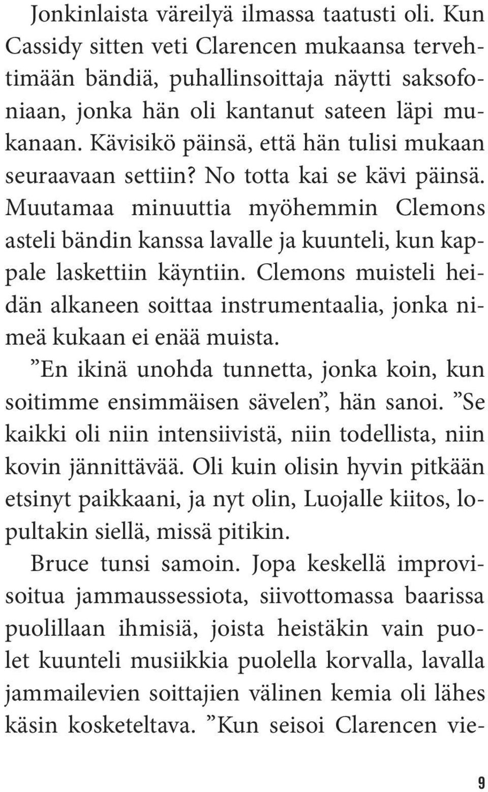 Clemons muisteli heidän alkaneen soittaa instrumentaalia, jonka nimeä kukaan ei enää muista. En ikinä unohda tunnetta, jonka koin, kun soitimme ensimmäisen sävelen, hän sanoi.