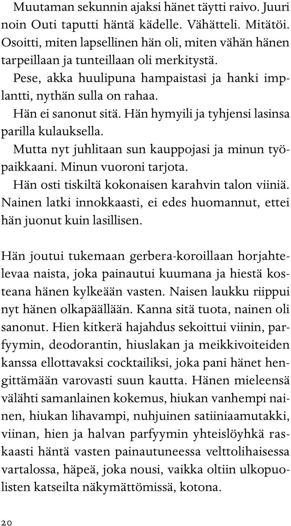 Mutta nyt juhlitaan sun kauppojasi ja minun työpaikkaani. Minun vuoroni tarjota. Hän osti tiskiltä kokonaisen karahvin talon viiniä.