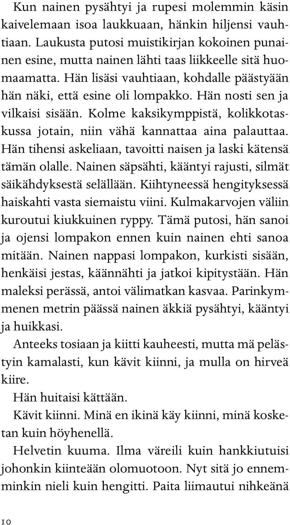 Hän nosti sen ja vilkaisi sisään. Kolme kaksikymppistä, kolikkotaskussa jotain, niin vähä kannattaa aina palauttaa. Hän tihensi askeliaan, tavoitti naisen ja laski kätensä tämän olalle.