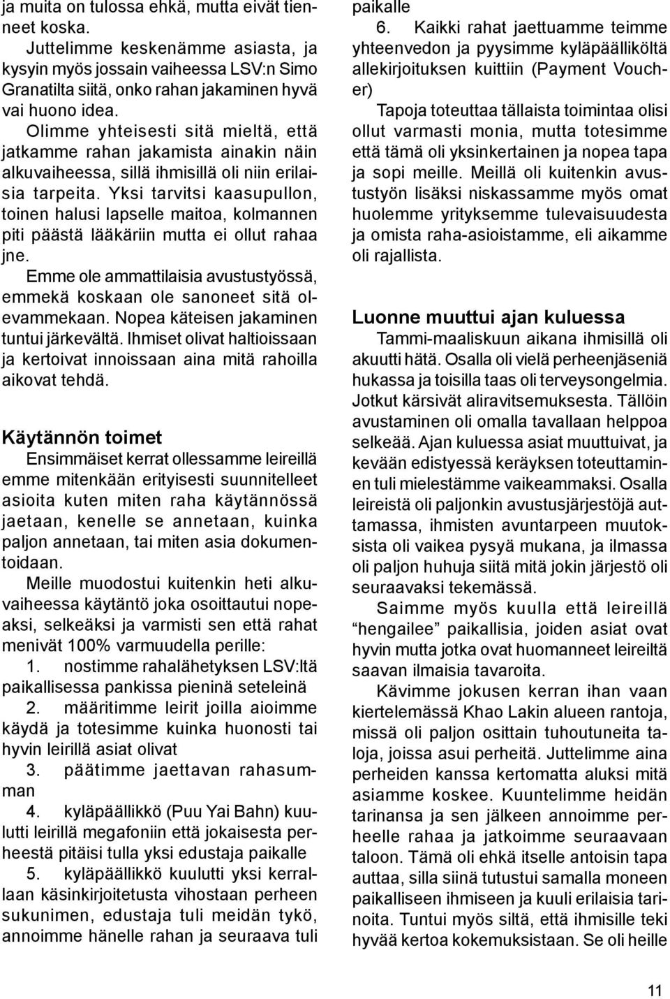 Yksi tarvitsi kaasupullon, toinen halusi lapselle maitoa, kolmannen piti päästä lääkäriin mutta ei ollut rahaa jne. Emme ole ammattilaisia avustustyössä, emmekä koskaan ole sanoneet sitä olevammekaan.