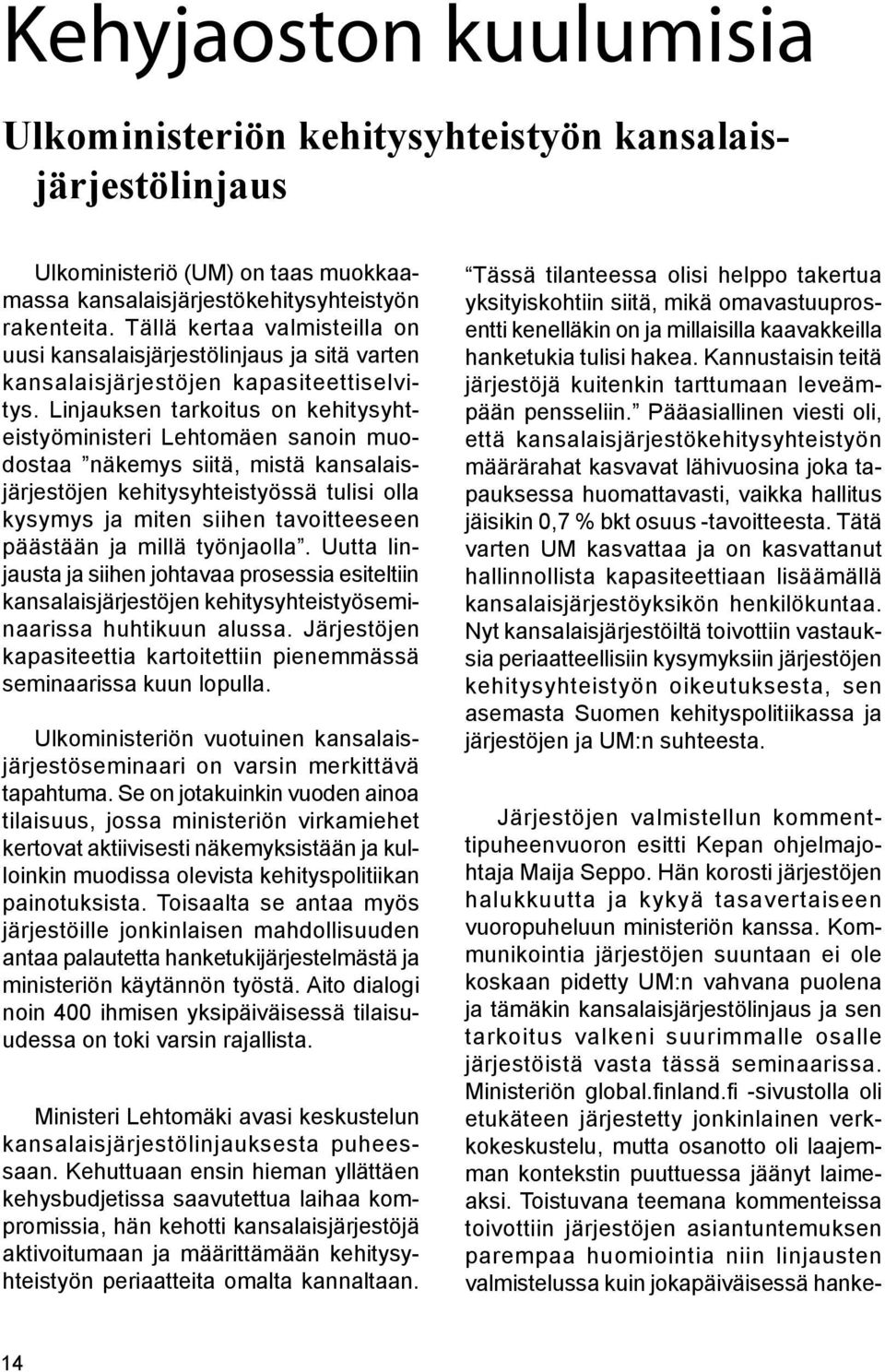 Linjauksen tarkoitus on kehitysyhteistyöministeri Lehtomäen sanoin muodostaa näkemys siitä, mistä kansalaisjärjestöjen kehitysyhteistyössä tulisi olla kysymys ja miten siihen tavoitteeseen päästään