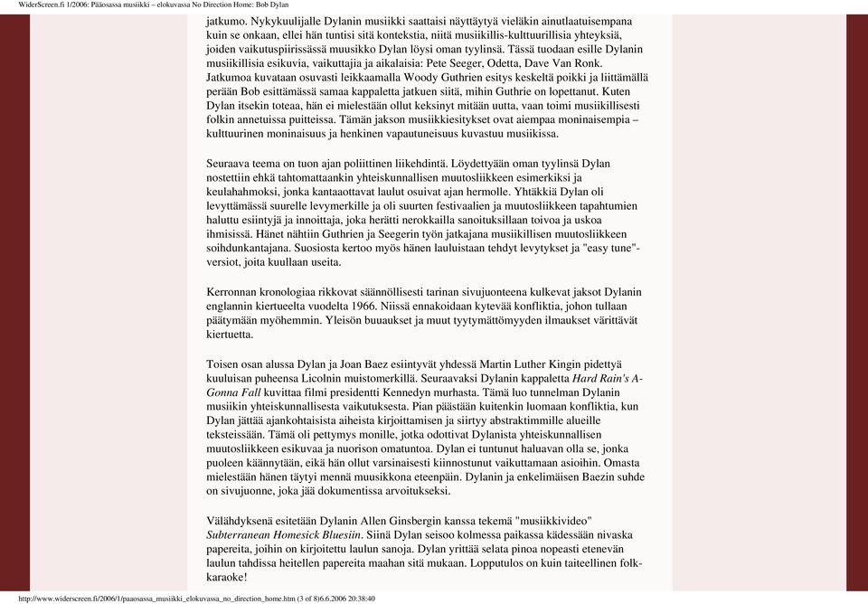 vaikutuspiirissässä muusikko Dylan löysi oman tyylinsä Tässä tuodaan esille Dylanin musiikillisia esikuvia, vaikuttajia ja aikalaisia: Pete Seeger, Odetta, Dave Van Ronk Jatkumoa kuvataan osuvasti