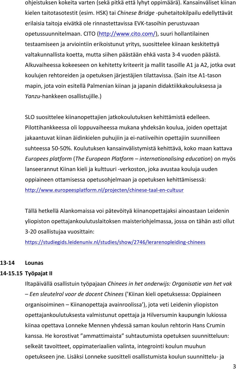 com/), suuri hollantilainen testaamiseen ja arviointiin erikoistunut yritys, suosittelee kiinaan keskitettyä valtakunnallista koetta, mutta siihen päästään ehkä vasta 3-4 vuoden päästä.