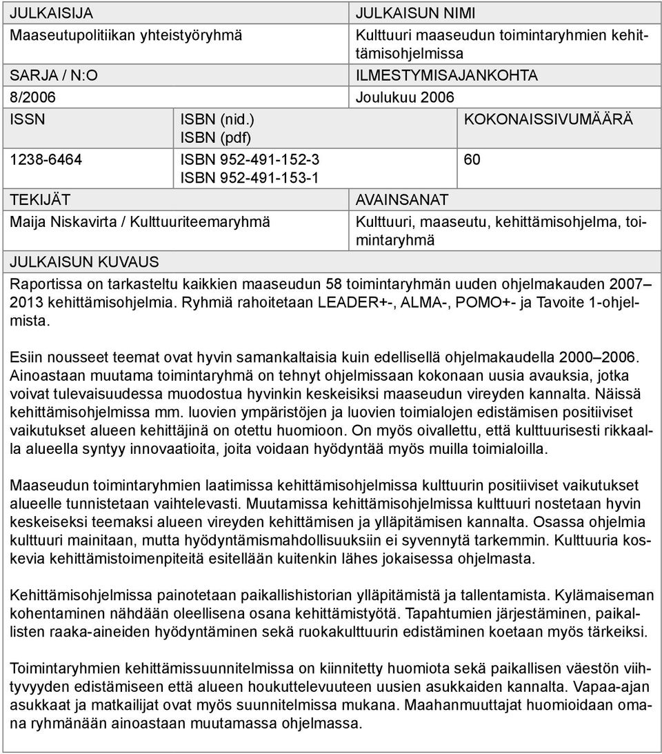 JULKAISUN KUVAUS Raportissa on tarkasteltu kaikkien maaseudun 58 toimintaryhmän uuden ohjelmakauden 2007 2013 kehittämisohjelmia. Ryhmiä rahoitetaan LEADER+-, ALMA-, POMO+- ja Tavoite 1-ohjelmista.