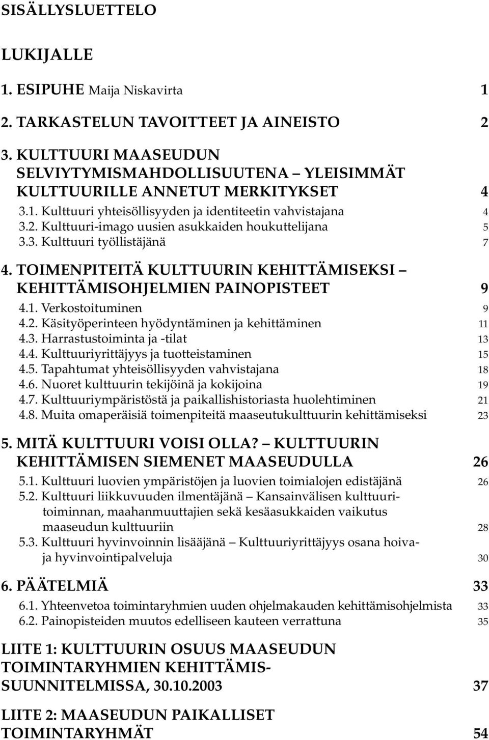 3. Harrastustoiminta ja -tilat 13 4.4. Kulttuuriyrittäjyys ja tuotteistaminen 15 4.5. Tapahtumat yhteisöllisyyden vahvistajana 18 4.6. Nuoret kulttuurin tekijöinä ja kokijoina 19 4.7.