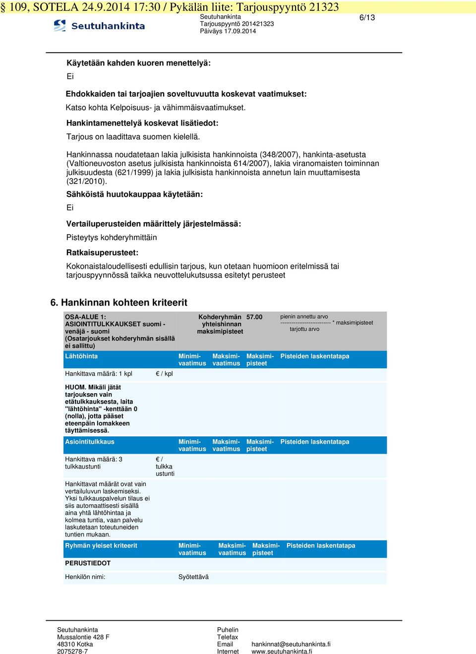 Hankinnassa noudaeaan lakia julkisisa hankinnoisa (348/2007), hankina-aseusa (Valioneuoson aseus julkisisa hankinnoisa 614/2007), lakia iranomaisen oiminnan julkisuudesa (621/1999) ja lakia julkisisa